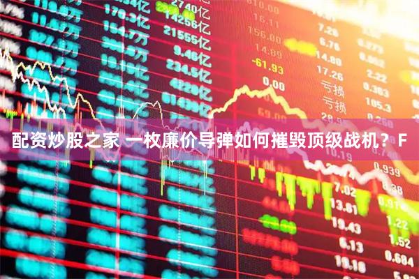 配资炒股之家 一枚廉价导弹如何摧毁顶级战机？F