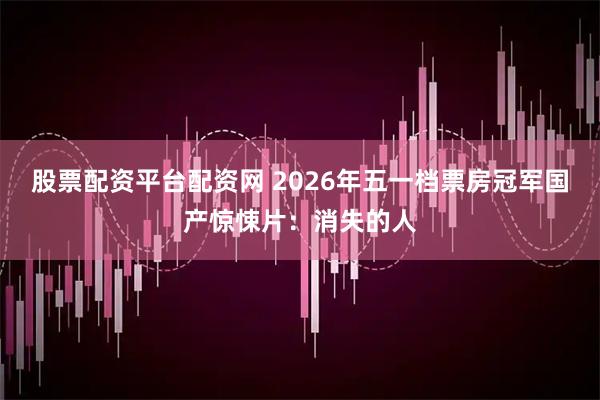 股票配资平台配资网 2026年五一档票房冠军国产惊悚片：消失的人